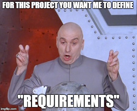 Austin Powers Quotemarks | FOR THIS PROJECT YOU WANT ME TO DEFINE; "REQUIREMENTS" | image tagged in austin powers quotemarks | made w/ Imgflip meme maker