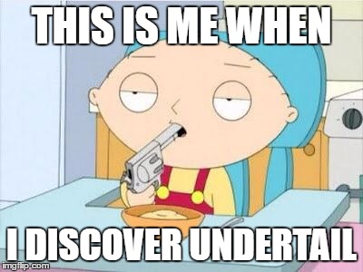 Stewie gun I'm done | THIS IS ME WHEN; I DISCOVER UNDERTAIL | image tagged in stewie gun i'm done | made w/ Imgflip meme maker