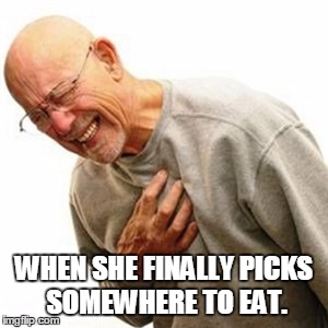 Right In The Childhood Meme | WHEN SHE FINALLY PICKS SOMEWHERE TO EAT. | image tagged in memes,right in the childhood | made w/ Imgflip meme maker