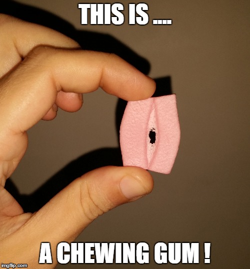 THIS IS .... A CHEWING GUM ! | image tagged in chewing,pussy,gumball,bubblegum | made w/ Imgflip meme maker