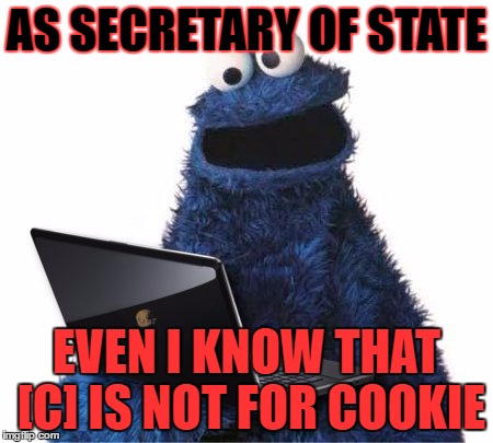 cookie monster computer | AS SECRETARY OF STATE; EVEN I KNOW THAT [C] IS NOT FOR COOKIE | image tagged in cookie monster computer | made w/ Imgflip meme maker