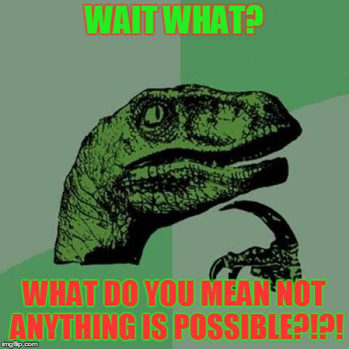 Philosoraptor Meme | WAIT WHAT? WHAT DO YOU MEAN NOT ANYTHING IS POSSIBLE?!?! | image tagged in memes,philosoraptor | made w/ Imgflip meme maker