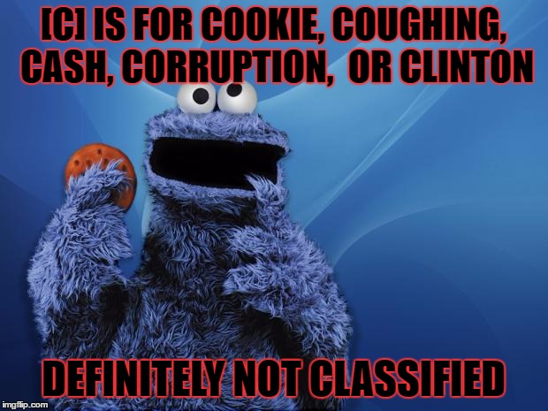 Cookie Monster Hungry Games | [C] IS FOR COOKIE, COUGHING, CASH, CORRUPTION,  OR CLINTON; DEFINITELY NOT CLASSIFIED | image tagged in cookie monster hungry games | made w/ Imgflip meme maker