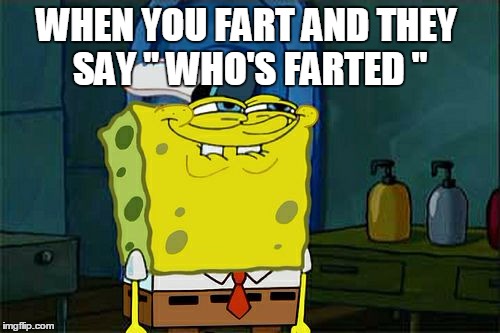 Don't You Squidward | WHEN YOU FART AND THEY SAY " WHO'S FARTED " | image tagged in memes,dont you squidward | made w/ Imgflip meme maker