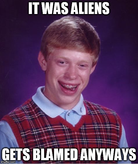 Bad Luck Brian Meme | IT WAS ALIENS GETS BLAMED ANYWAYS | image tagged in memes,bad luck brian | made w/ Imgflip meme maker