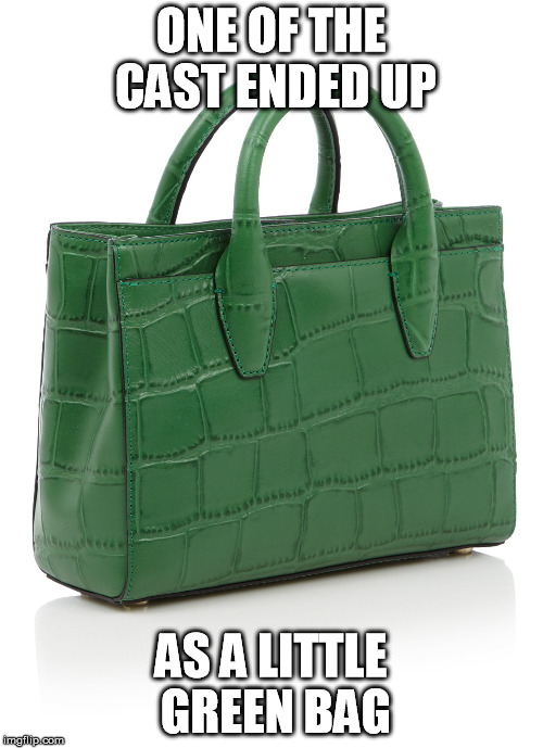 ONE OF THE CAST ENDED UP AS A LITTLE GREEN BAG | image tagged in little green bag,memes | made w/ Imgflip meme maker