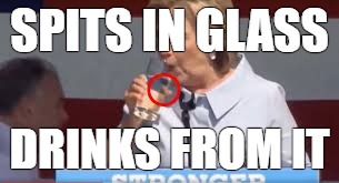 SPITS IN GLASS; DRINKS FROM IT | image tagged in clintonspit | made w/ Imgflip meme maker
