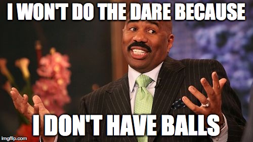 Steve Harvey Meme | I WON'T DO THE DARE BECAUSE; I DON'T HAVE BALLS | image tagged in memes,steve harvey | made w/ Imgflip meme maker