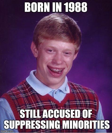 Bad Luck Brian Meme | BORN IN 1988 STILL ACCUSED OF SUPPRESSING MINORITIES | image tagged in memes,bad luck brian | made w/ Imgflip meme maker