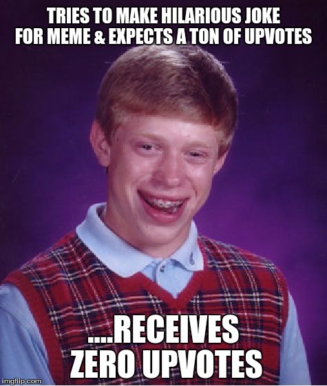 Like A Boss Bad Luck Brian | TRIES TO MAKE HILARIOUS JOKE FOR MEME & EXPECTS A TON OF UPVOTES; ....RECEIVES ZERO UPVOTES | image tagged in memes,bad luck brian,sad but true | made w/ Imgflip meme maker