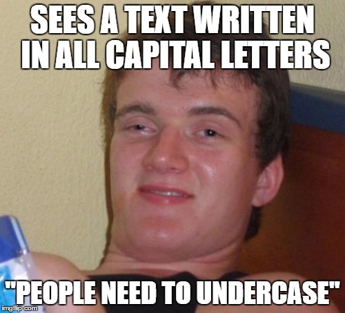 10 Guy Meme | SEES A TEXT WRITTEN IN ALL
CAPITAL LETTERS; "PEOPLE NEED TO UNDERCASE" | image tagged in memes,10 guy,AdviceAnimals | made w/ Imgflip meme maker