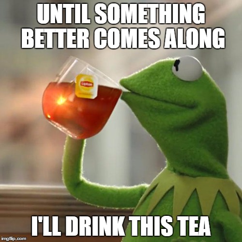 But That's None Of My Business | UNTIL SOMETHING BETTER COMES ALONG; I'LL DRINK THIS TEA | image tagged in memes,but thats none of my business,kermit the frog | made w/ Imgflip meme maker