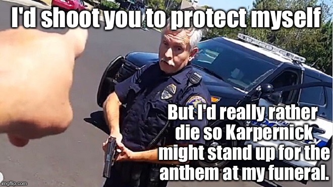 I'd shoot you to protect myself But I'd really rather die so Karpernick might stand up for the anthem at my funeral. | made w/ Imgflip meme maker