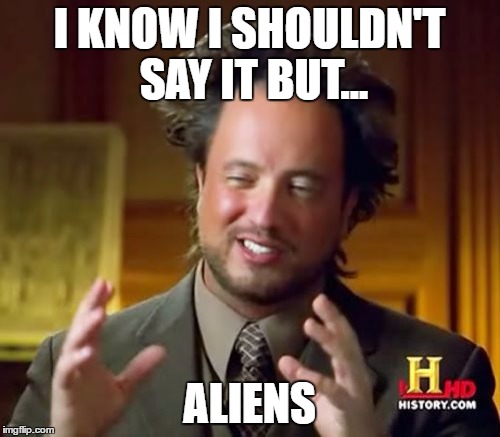 I KNOW I SHOULDN'T SAY IT BUT... ALIENS | image tagged in memes,ancient aliens | made w/ Imgflip meme maker