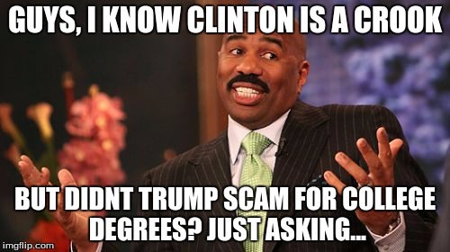 Steve Harvey | GUYS, I KNOW CLINTON IS A CROOK; BUT DIDNT TRUMP SCAM FOR COLLEGE DEGREES? JUST ASKING... | image tagged in memes,steve harvey | made w/ Imgflip meme maker