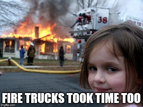 Disaster Girl Meme | FIRE TRUCKS TOOK TIME TOO | image tagged in memes,disaster girl | made w/ Imgflip meme maker