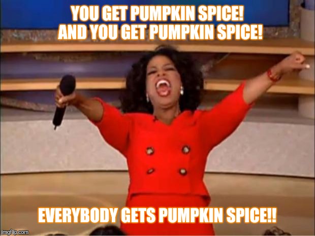 Oprah You Get A Meme | YOU GET PUMPKIN SPICE!  AND YOU GET PUMPKIN SPICE! EVERYBODY GETS PUMPKIN SPICE!! | image tagged in memes,oprah you get a | made w/ Imgflip meme maker