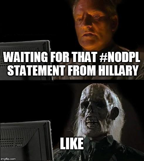 I'll Just Wait Here | WAITING FOR THAT #NODPL STATEMENT FROM HILLARY; LIKE | image tagged in memes,ill just wait here | made w/ Imgflip meme maker