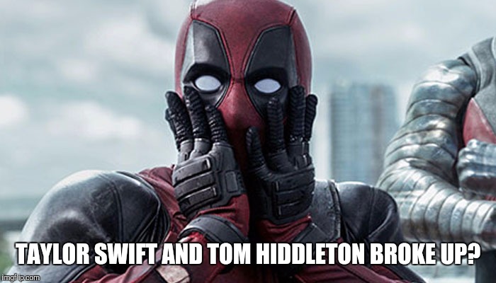 I bet her next song will be called "Low Key" | TAYLOR SWIFT AND TOM HIDDLETON BROKE UP? | image tagged in deadpool,shocked,tom hiddleton | made w/ Imgflip meme maker