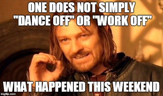 One Does Not Simply Meme | ONE DOES NOT SIMPLY "DANCE OFF" OR "WORK OFF"; WHAT HAPPENED THIS WEEKEND | image tagged in memes,one does not simply | made w/ Imgflip meme maker