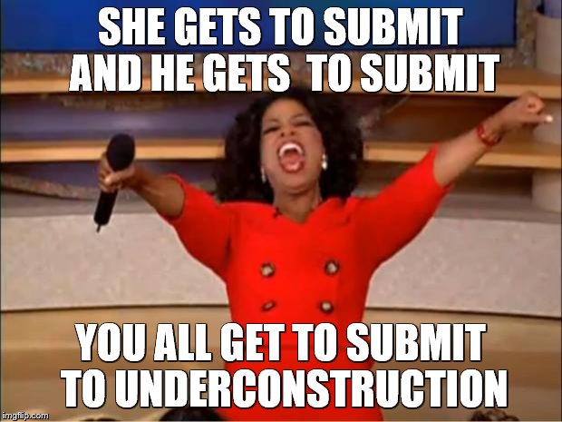 Oprah You Get A Meme | SHE GETS TO SUBMIT AND HE GETS  TO SUBMIT; YOU ALL GET TO SUBMIT TO UNDERCONSTRUCTION | image tagged in memes,oprah you get a | made w/ Imgflip meme maker