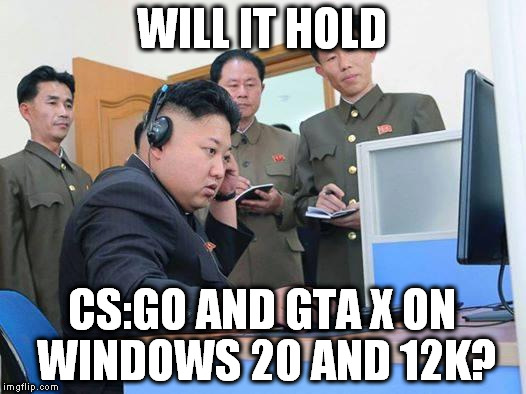 CS:GO again | WILL IT HOLD; CS:GO AND GTA X ON WINDOWS 20 AND 12K? | image tagged in kim jong un computer,windows,steam,gaben,csgo | made w/ Imgflip meme maker