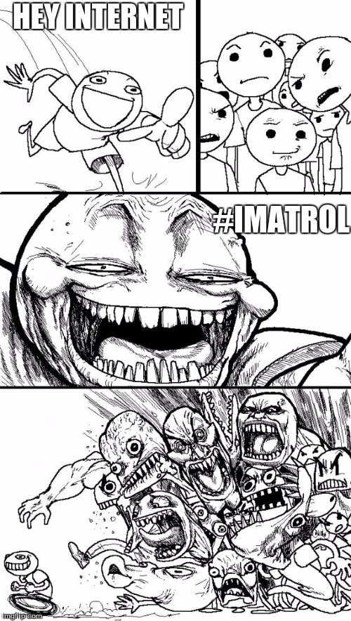 KIL TE TROL | HEY INTERNET; #IMATROL | image tagged in memes,hey internet,troll,internet | made w/ Imgflip meme maker