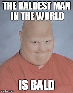 Dumb Baldo | THE BALDEST MAN IN THE WORLD; IS BALD | image tagged in dumb baldo | made w/ Imgflip meme maker