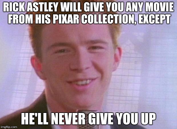 Rick Astley | RICK ASTLEY WILL GIVE YOU ANY MOVIE FROM HIS PIXAR COLLECTION, EXCEPT; HE'LL NEVER GIVE YOU UP | image tagged in rick astley | made w/ Imgflip meme maker
