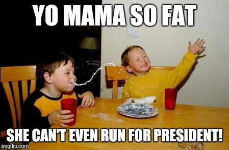YO MAMA SO FAT SHE CAN'T EVEN RUN FOR PRESIDENT! | made w/ Imgflip meme maker