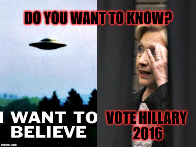She Will Open the X-Files | DO YOU WANT TO KNOW? VOTE HILLARY 2016 | image tagged in iwanttobelieve,hillary clinton 2016,ufo | made w/ Imgflip meme maker