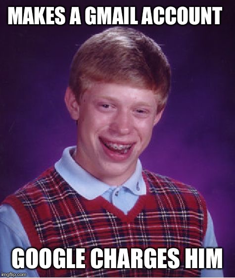 Bad Luck Brian | MAKES A GMAIL ACCOUNT; GOOGLE CHARGES HIM | image tagged in memes,bad luck brian | made w/ Imgflip meme maker