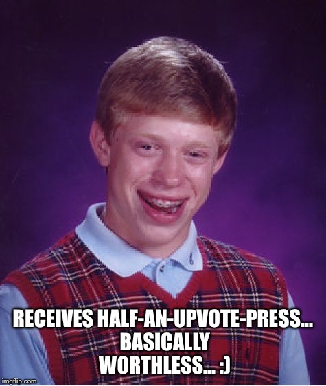 Bad Luck Brian Meme | RECEIVES HALF-AN-UPVOTE-PRESS... BASICALLY WORTHLESS... :) | image tagged in memes,bad luck brian | made w/ Imgflip meme maker