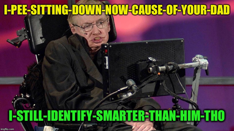 I-PEE-SITTING-DOWN-NOW-CAUSE-OF-YOUR-DAD I-STILL-IDENTIFY-SMARTER-THAN-HIM-THO | made w/ Imgflip meme maker