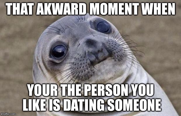 Awkward Moment Sealion Meme | THAT AKWARD MOMENT WHEN; YOUR THE PERSON YOU LIKE IS DATING SOMEONE | image tagged in memes,awkward moment sealion | made w/ Imgflip meme maker