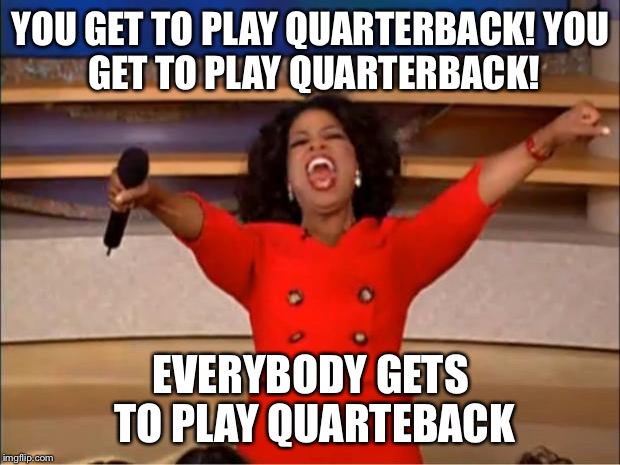 Oprah You Get A Meme | YOU GET TO PLAY QUARTERBACK!
YOU GET TO PLAY QUARTERBACK! EVERYBODY GETS TO PLAY QUARTEBACK | image tagged in memes,oprah you get a | made w/ Imgflip meme maker
