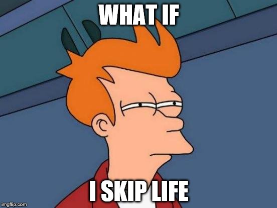 Futurama Fry Meme | WHAT IF; I SKIP LIFE | image tagged in memes,futurama fry | made w/ Imgflip meme maker