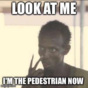 Look At Me | LOOK AT ME; I'M THE PEDESTRIAN NOW | image tagged in memes,look at me,AdviceAnimals | made w/ Imgflip meme maker
