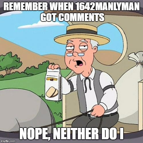 Pepperidge Farm Remembers | REMEMBER WHEN 1642MANLYMAN GOT COMMENTS; NOPE, NEITHER DO I | image tagged in memes,pepperidge farm remembers | made w/ Imgflip meme maker