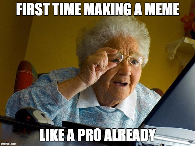 Grandma Finds The Internet | FIRST TIME MAKING A MEME; LIKE A PRO ALREADY | image tagged in memes,grandma finds the internet | made w/ Imgflip meme maker