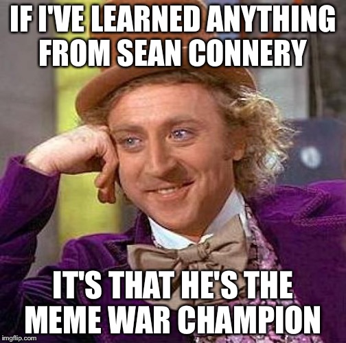 Listen to Wonka, Kermy  | IF I'VE LEARNED ANYTHING FROM SEAN CONNERY; IT'S THAT HE'S THE MEME WAR CHAMPION | image tagged in memes,creepy condescending wonka,meme war,sean connery vs kermit | made w/ Imgflip meme maker