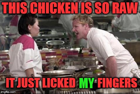 Finger licking good!! | THIS CHICKEN IS SO RAW; IT JUST LICKED          FINGERS; MY | image tagged in memes,angry chef gordon ramsay | made w/ Imgflip meme maker