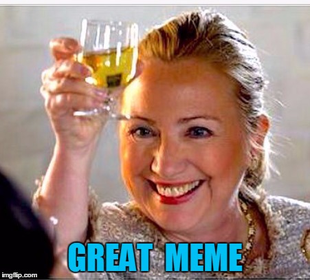 clinton toast | GREAT  MEME | image tagged in clinton toast | made w/ Imgflip meme maker