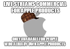 Scumbag Apple | LIVE STREAMS COMMERCIAL FOR APPLE PRODUCTS; ONLY AVAILABLE FOR PEOPLE WHO ALREADY OWN APPLE PRODUCTS | image tagged in scumbag apple,AdviceAnimals | made w/ Imgflip meme maker