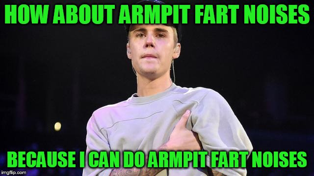 HOW ABOUT ARMPIT FART NOISES BECAUSE I CAN DO ARMPIT FART NOISES | made w/ Imgflip meme maker