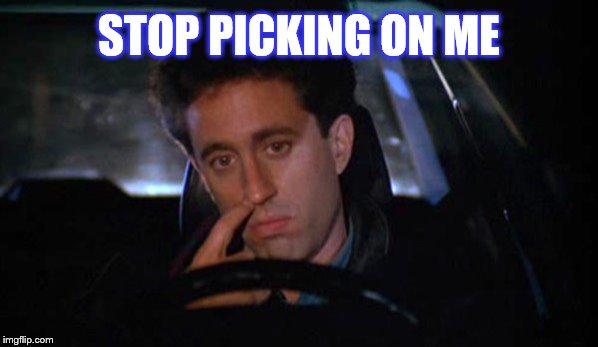 Jerry Seinfeld Nose Pick | STOP PICKING ON ME | image tagged in jerry seinfeld,nose pick | made w/ Imgflip meme maker