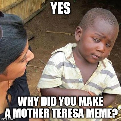 Third World Skeptical Kid Meme | YES WHY DID YOU MAKE A MOTHER TERESA MEME? | image tagged in memes,third world skeptical kid | made w/ Imgflip meme maker