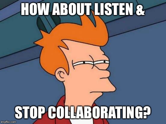 Futurama Fry Meme | HOW ABOUT LISTEN & STOP COLLABORATING? | image tagged in memes,futurama fry | made w/ Imgflip meme maker