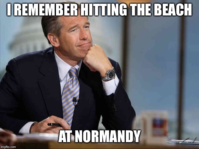 Brian Williams Fondly Remembers | I REMEMBER HITTING THE BEACH AT NORMANDY | image tagged in brian williams fondly remembers | made w/ Imgflip meme maker