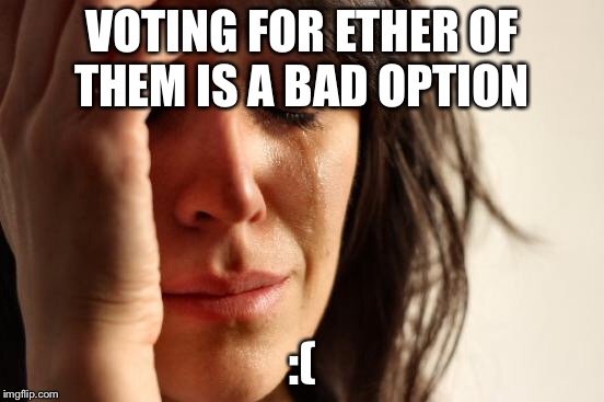 First World Problems Meme | VOTING FOR ETHER OF THEM IS A BAD OPTION :( | image tagged in memes,first world problems | made w/ Imgflip meme maker